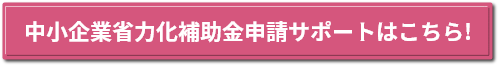 ものづくり補助金申請サポートはこちら